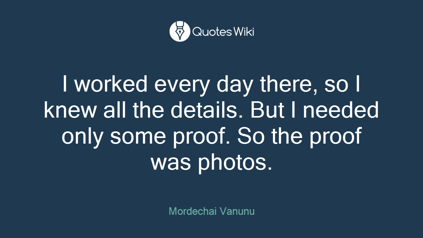 I worked every day there, so I knew all the details. But I needed only some proof. So the proof was photos.