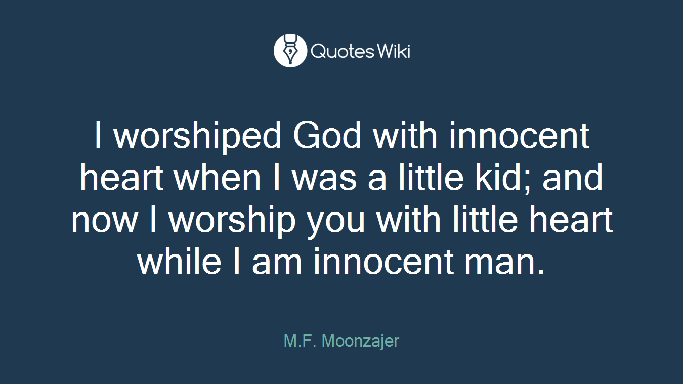 I worshiped God with innocent heart when I was a little kid; and now I worship you with little heart while I am innocent man.
