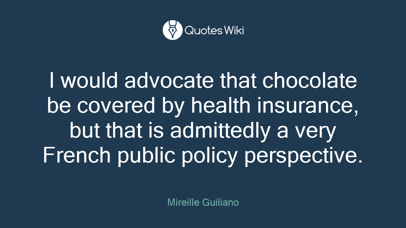 I would advocate that chocolate be covered by health insurance, but that is admittedly a very French public policy perspective.
