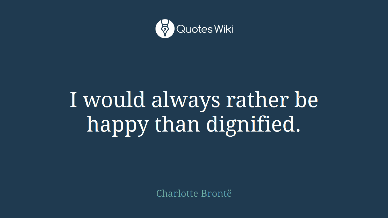 I would always rather be happy than dignified.