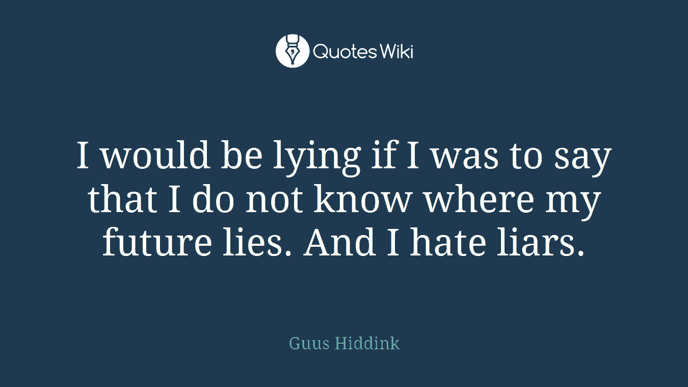 I would be lying if I was to say that I do not know where my future lies. And I hate liars.