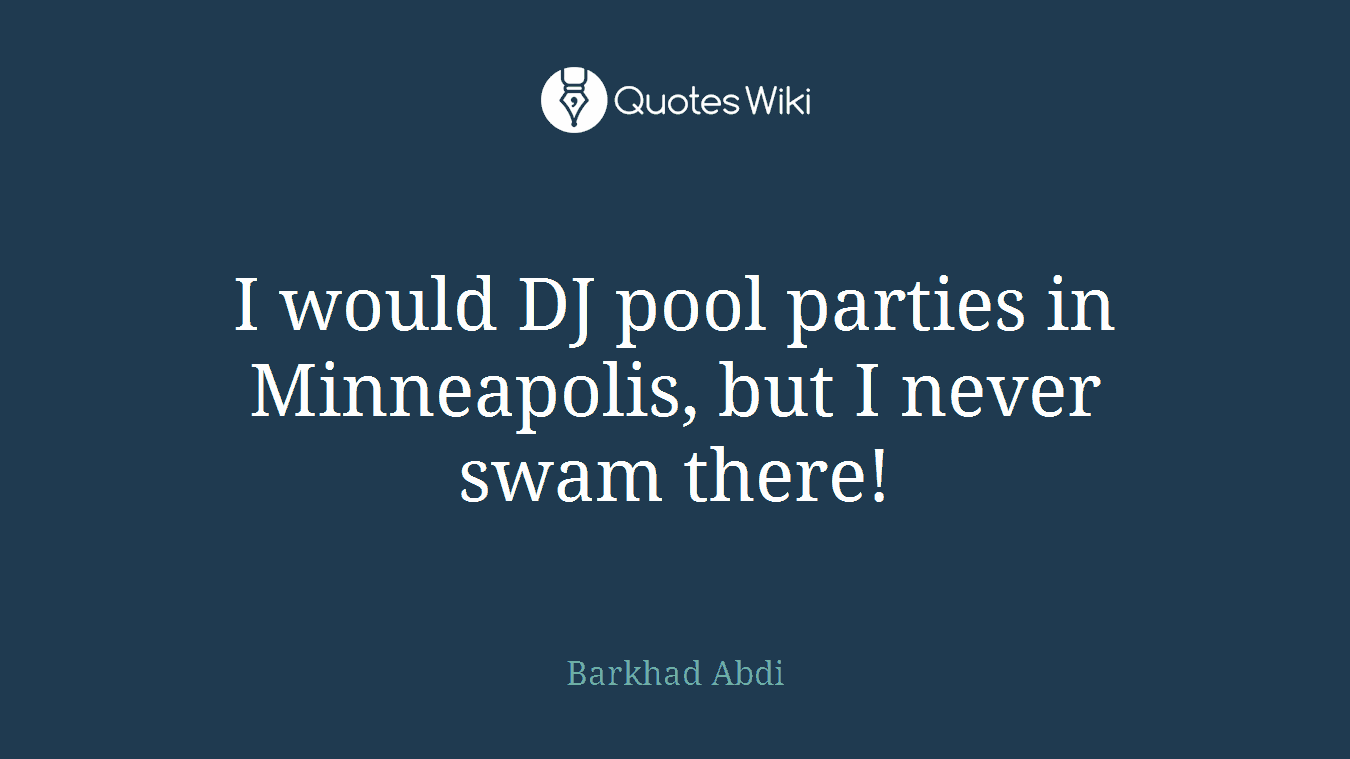 I would DJ pool parties in Minneapolis, but I never swam there!