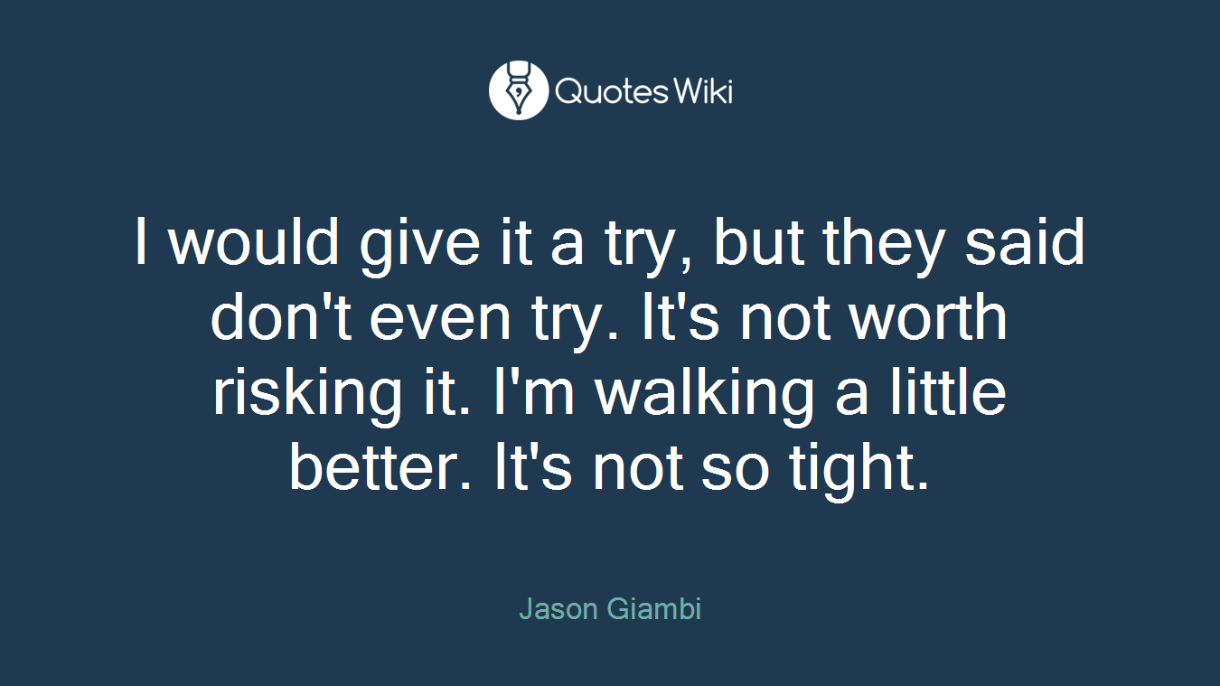 I would give it a try, but they said don't even try. It's not worth risking it. I'm walking a little better. It's not so tight.