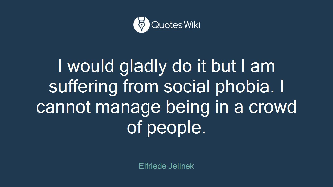 I would gladly do it but I am suffering from social phobia. I cannot manage being in a crowd of people.