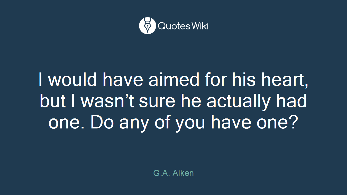 I would have aimed for his heart, but I wasn’t sure he actually had one. Do any of you have one?