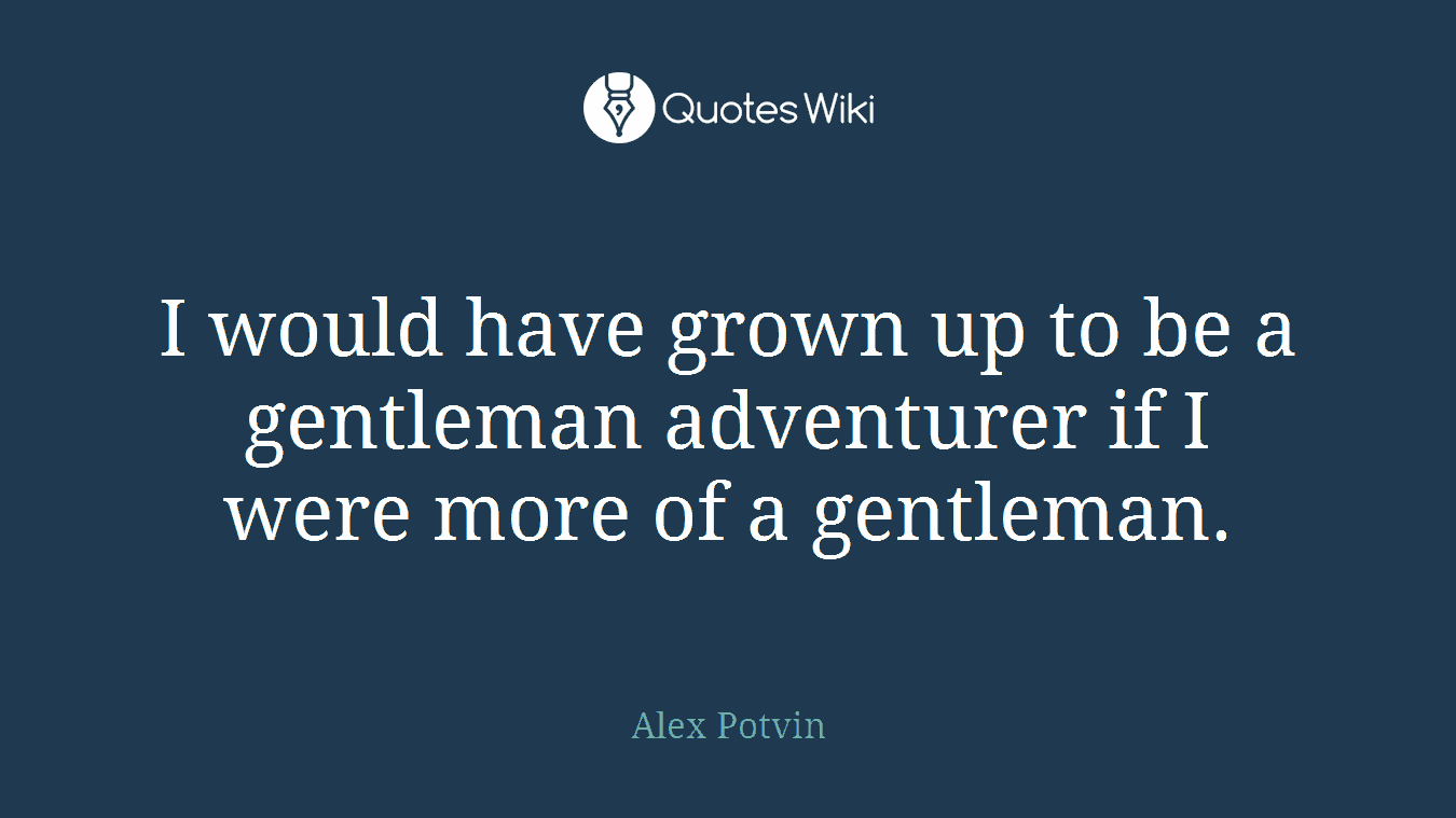 I would have grown up to be a gentleman adventurer if I were more of a gentleman.