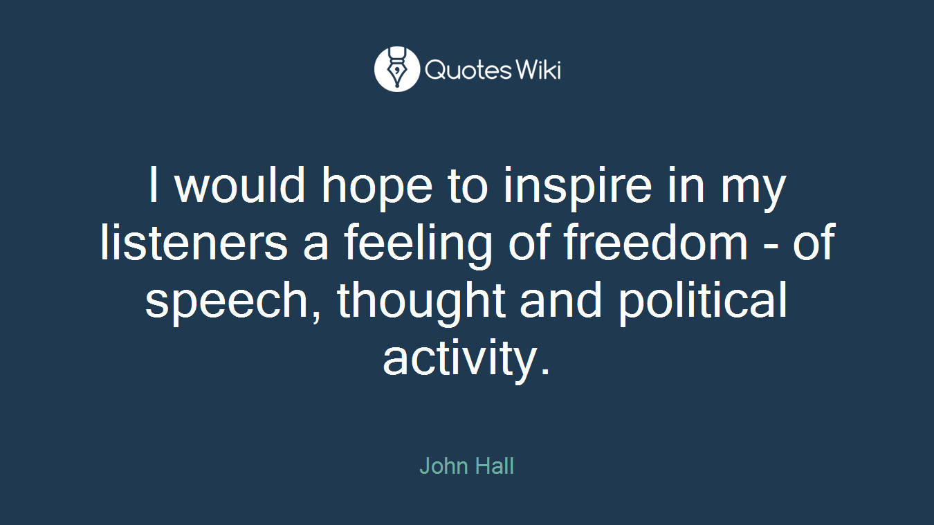 I would hope to inspire in my listeners a feeling of freedom - of speech, thought and political activity.