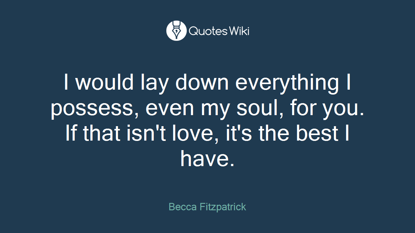 I would lay down everything I possess, even my soul, for you. If that isn't love, it's the best I have.