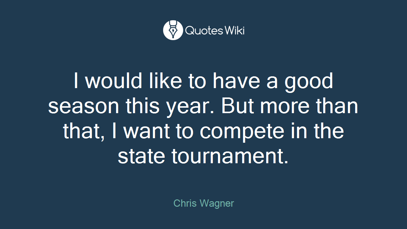 I would like to have a good season this year. But more than that, I want to compete in the state tournament.