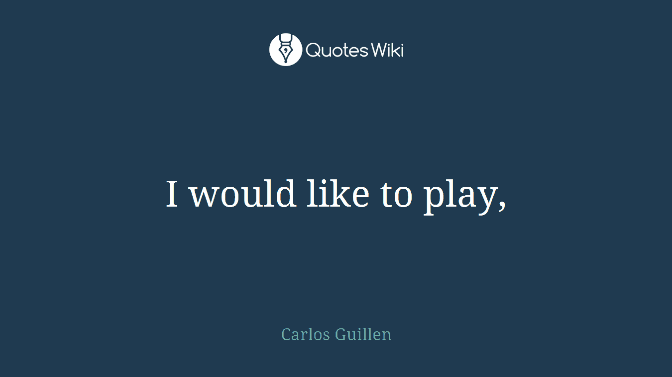 I would like to play,