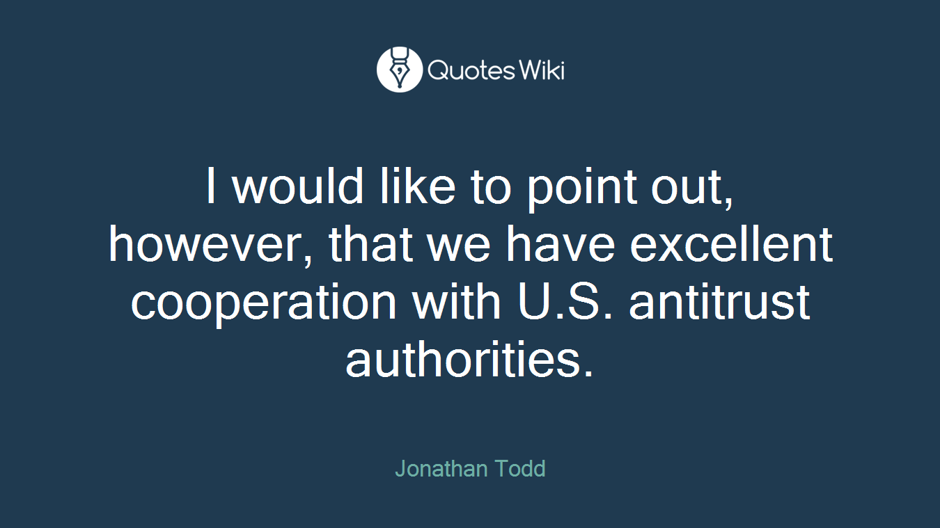 I would like to point out, however, that we have excellent cooperation with U.S. antitrust authorities.