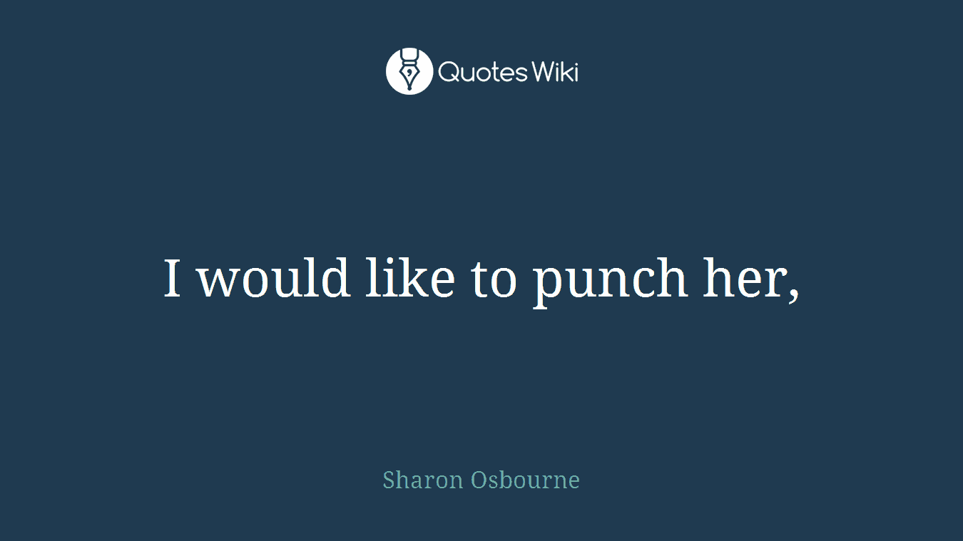 I would like to punch her,