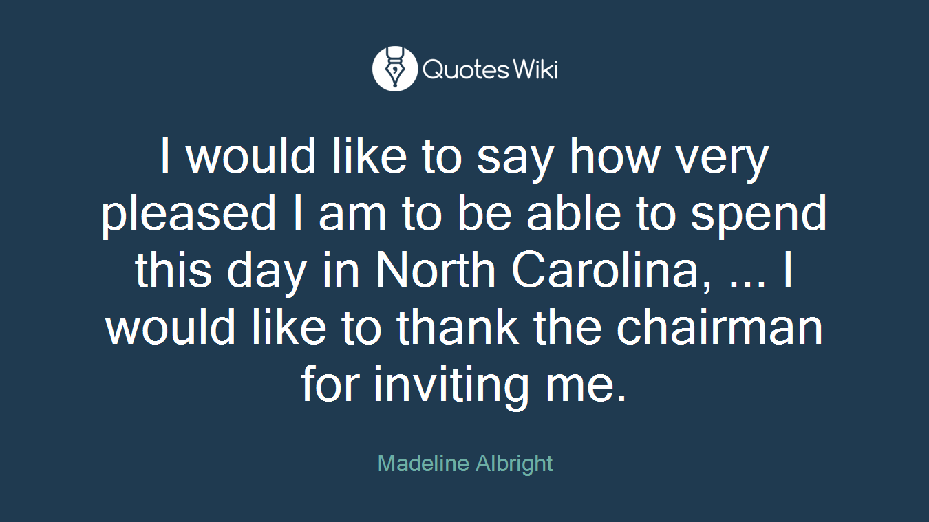 I would like to say how very pleased I am to be able to spend this day in North Carolina, ... I would like to thank the chairman for inviting me.