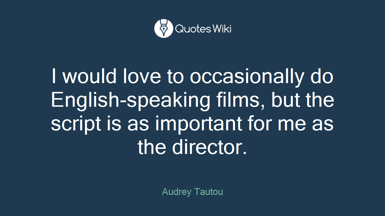 I would love to occasionally do English-speaking films, but the script is as important for me as the director.