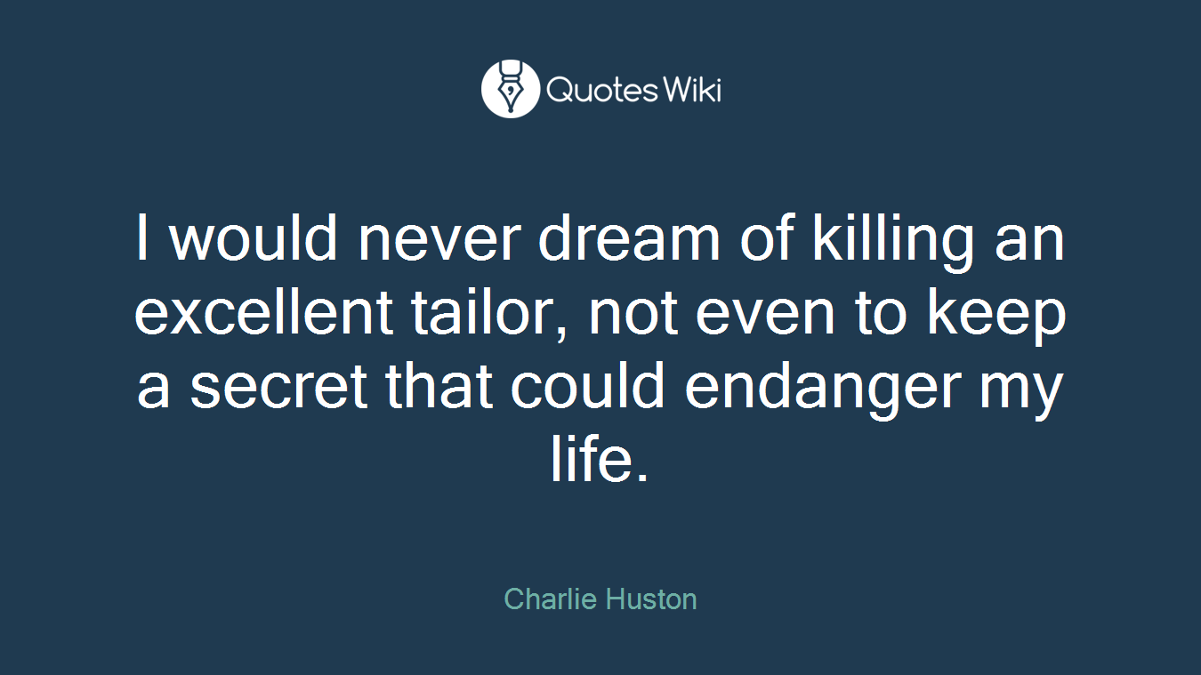 I would never dream of killing an excellent tailor, not even to keep a secret that could endanger my life.