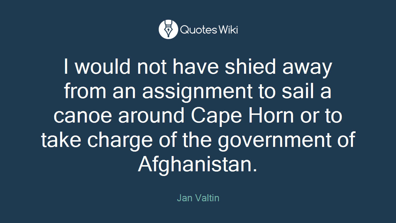 I would not have shied away from an assignment to sail a canoe around Cape Horn or to take charge of the government of Afghanistan.