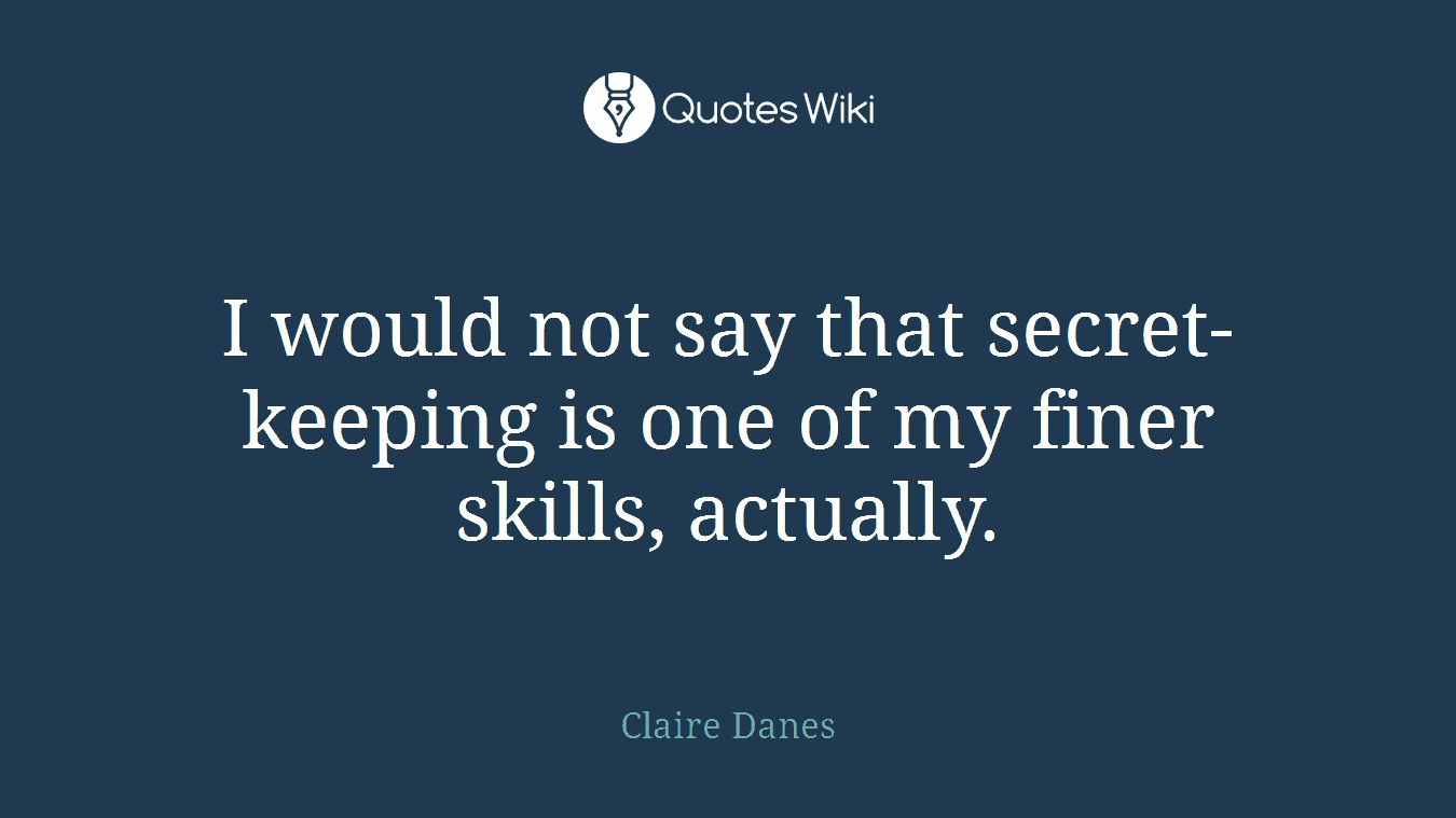 I would not say that secret-keeping is one of my finer skills, actually.