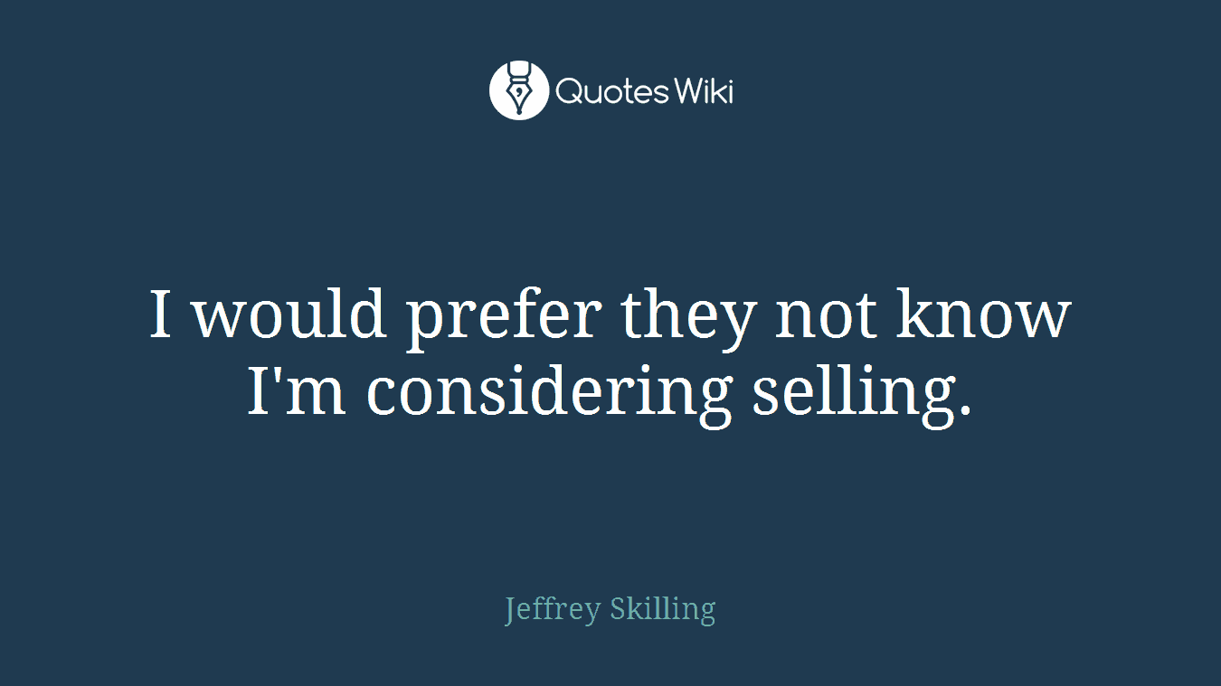 I would prefer they not know I'm considering selling.