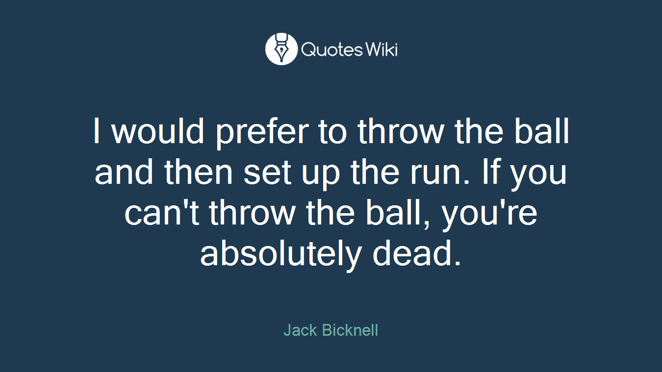 I would prefer to throw the ball and then set up the run. If you can't throw the ball, you're absolutely dead.