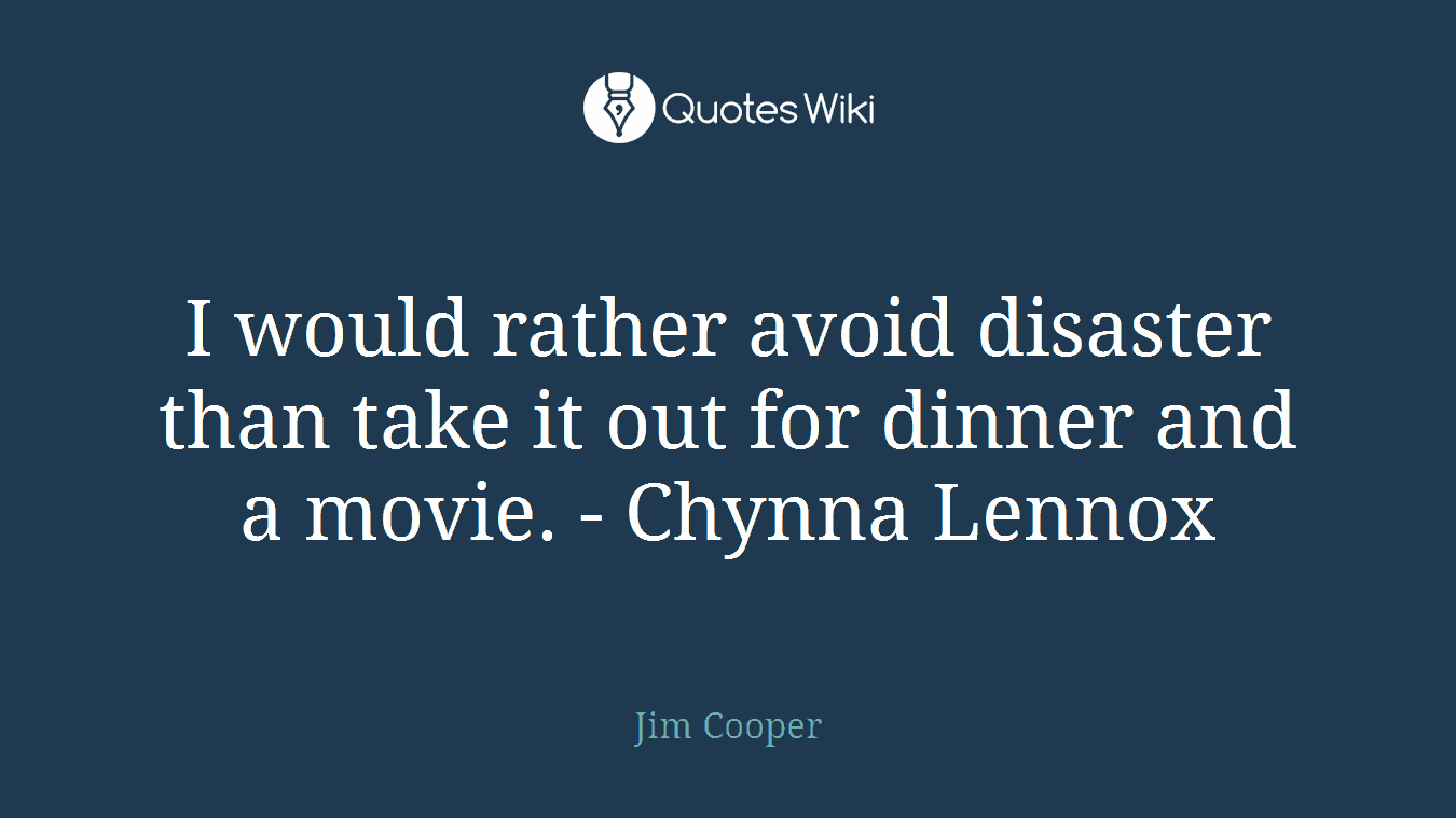I would rather avoid disaster than take it out for dinner and a movie. - Chynna Lennox