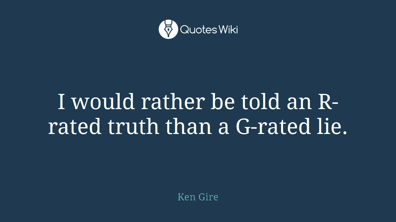 I would rather be told an R-rated truth than a G-rated lie.