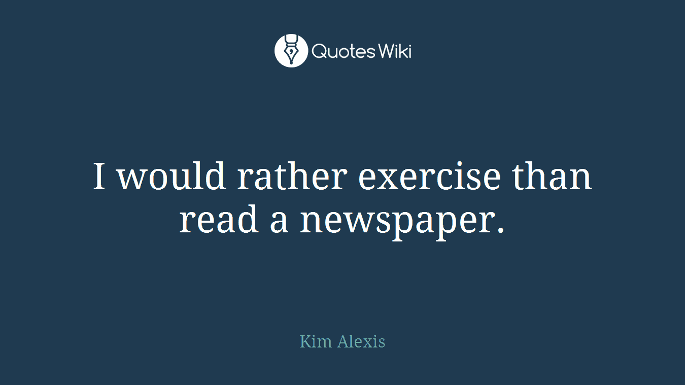I would rather exercise than read a newspaper.
