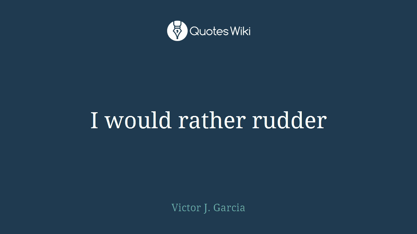 I would rather rudder