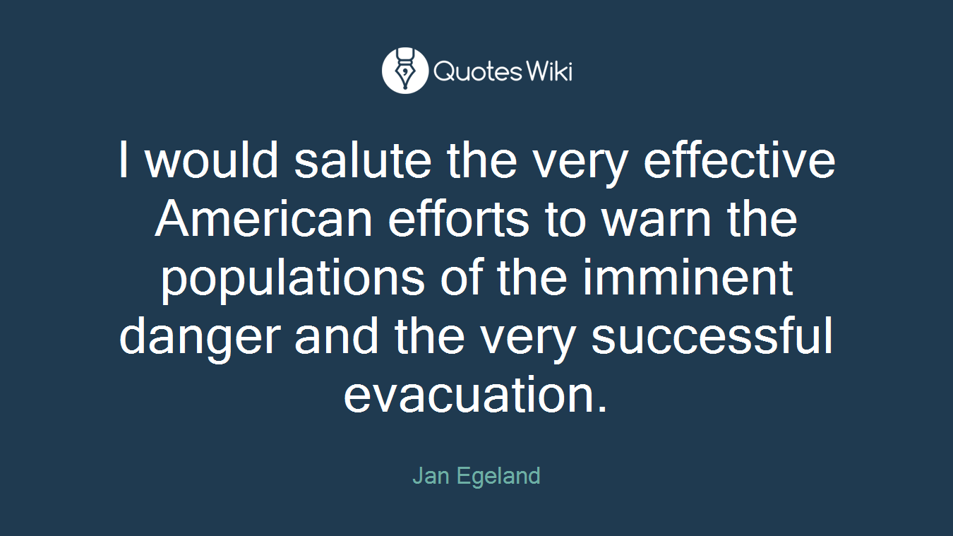 I would salute the very effective American efforts to warn the populations of the imminent danger and the very successful evacuation.