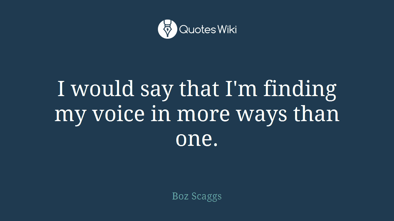 I would say that I'm finding my voice in more ways than one.