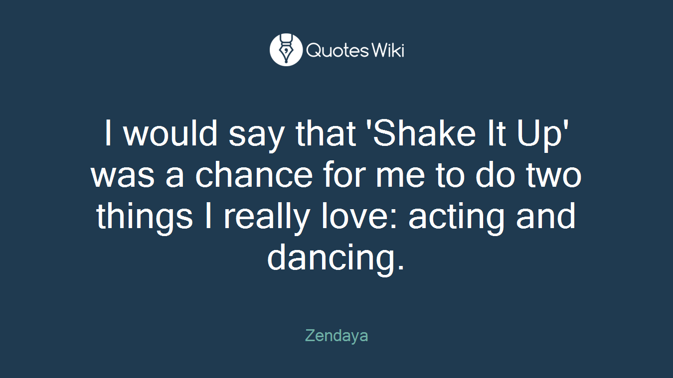 I would say that 'Shake It Up' was a chance for me to do two things I really love: acting and dancing.