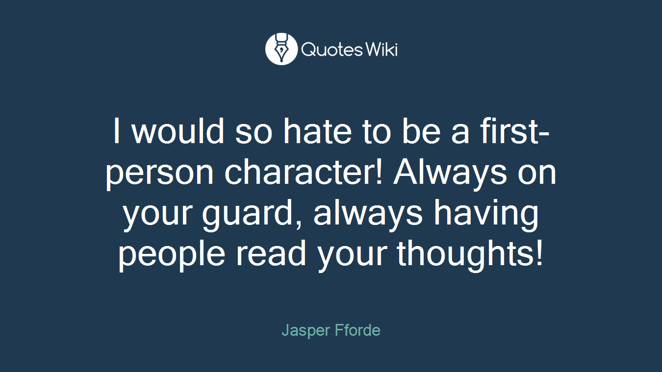 I would so hate to be a first-person character! Always on your guard, always having people read your thoughts!