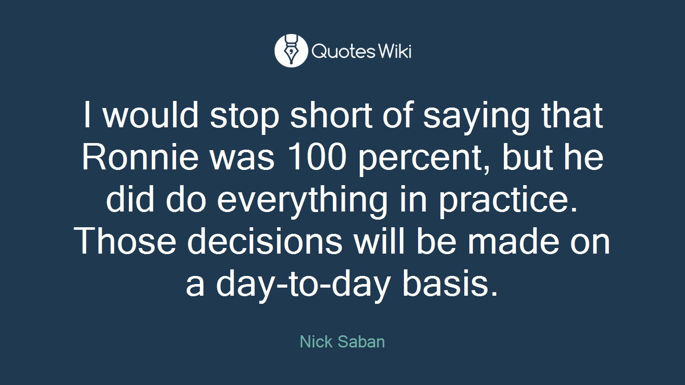 I would stop short of saying that Ronnie was 100 percent, but he did do everything in practice. Those decisions will be made on a day-to-day basis.