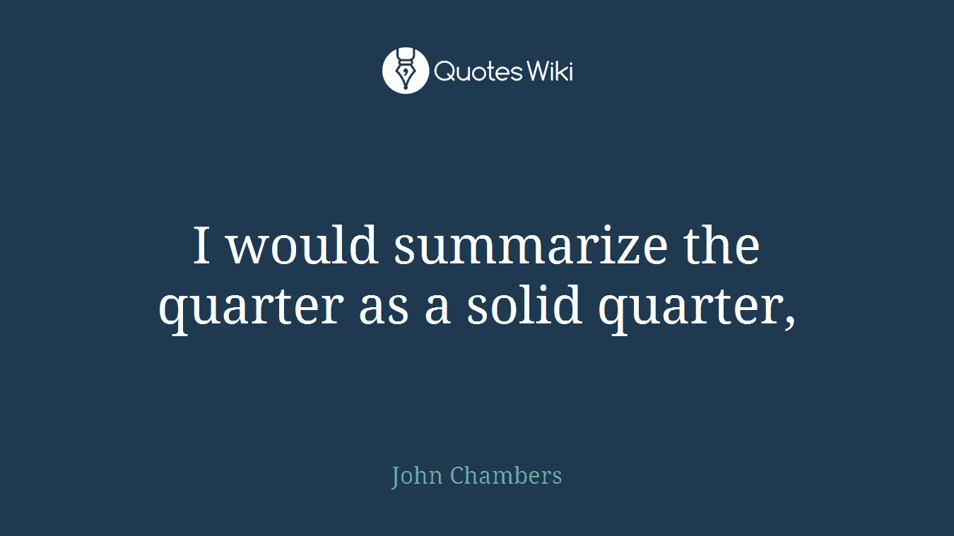 I would summarize the quarter as a solid quarter,