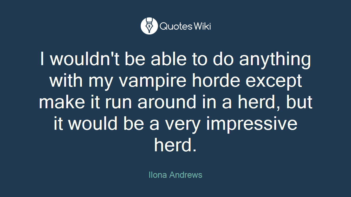 I wouldn't be able to do anything with my vampire horde except make it run around in a herd, but it would be a very impressive herd.