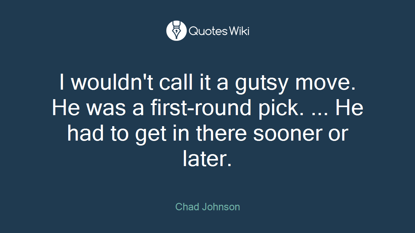 I wouldn't call it a gutsy move. He was a first-round pick. ... He had to get in there sooner or later.