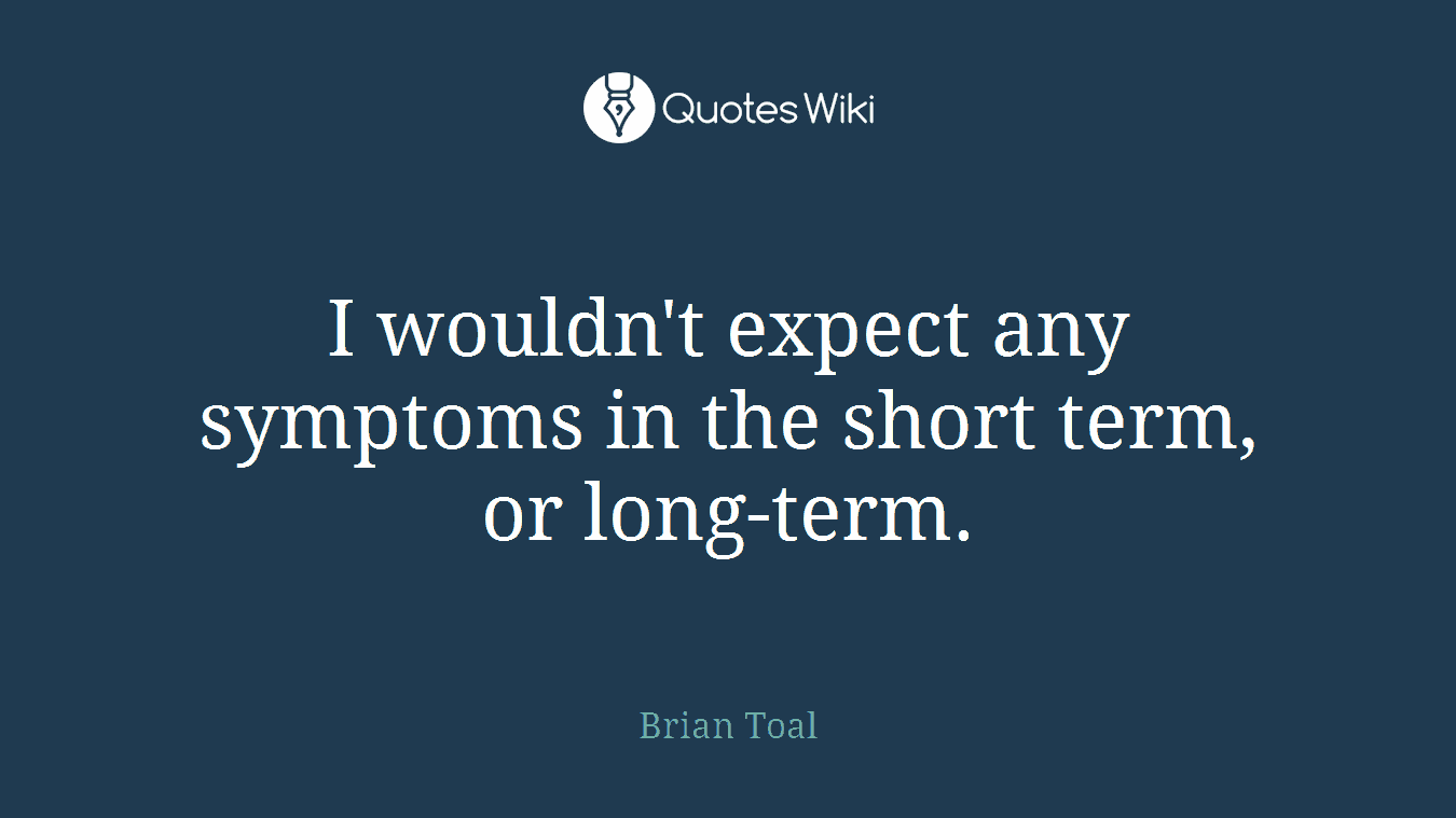 I wouldn't expect any symptoms in the short term, or long-term.