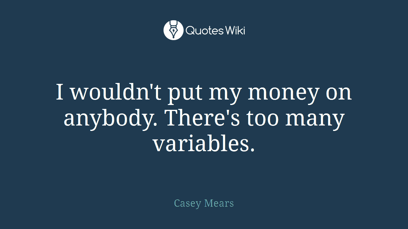 I wouldn't put my money on anybody. There's too many variables.