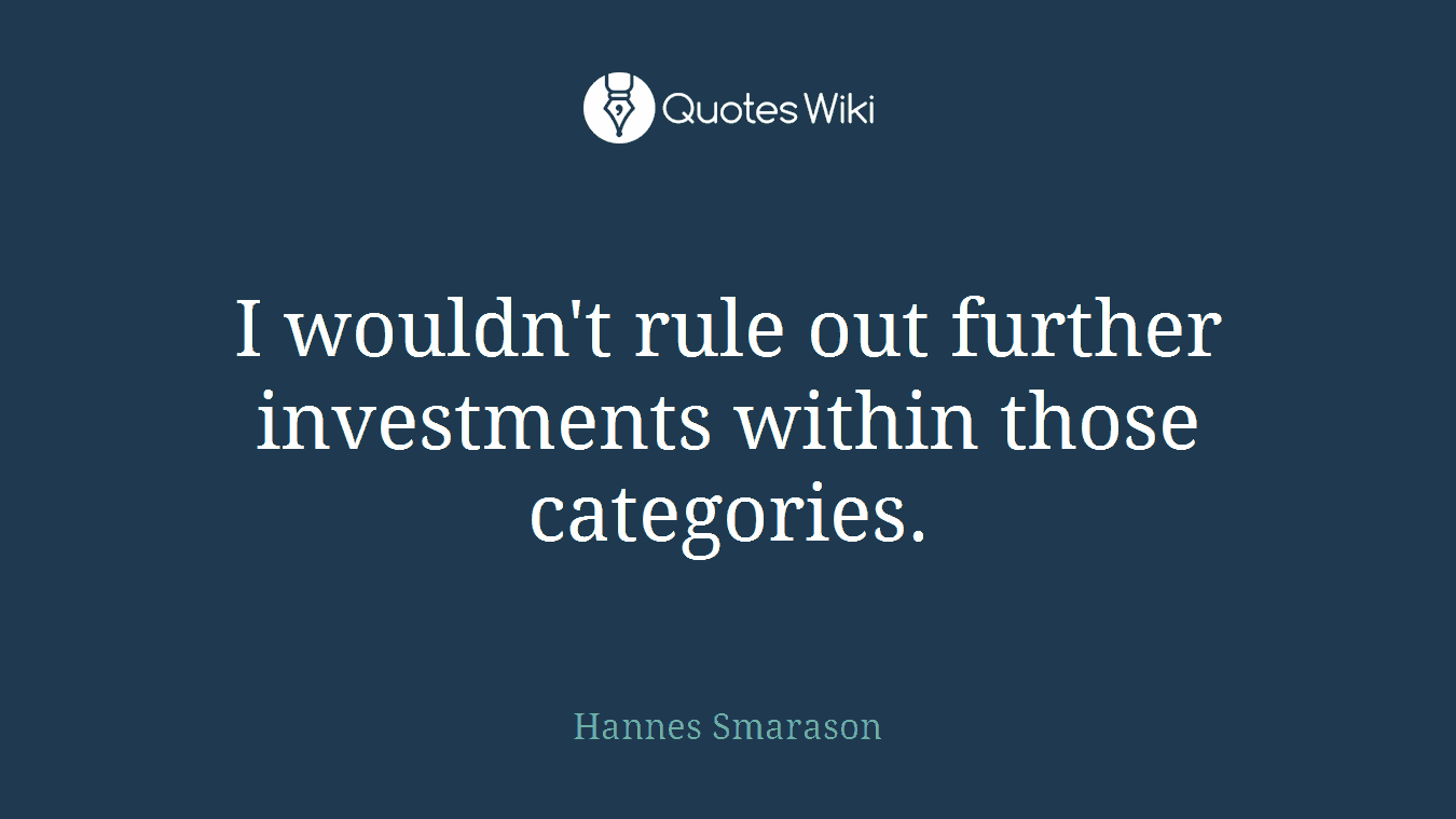 I wouldn't rule out further investments within those categories.