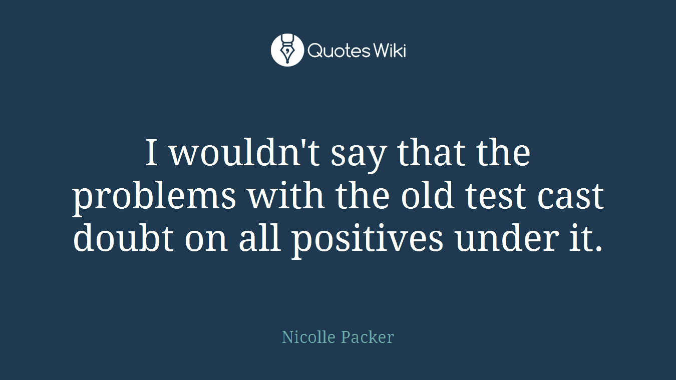 I wouldn't say that the problems with the old test cast doubt on all positives under it.