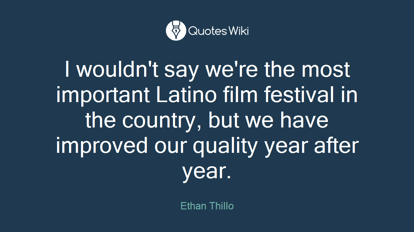 I wouldn't say we're the most important Latino film festival in the country, but we have improved our quality year after year.