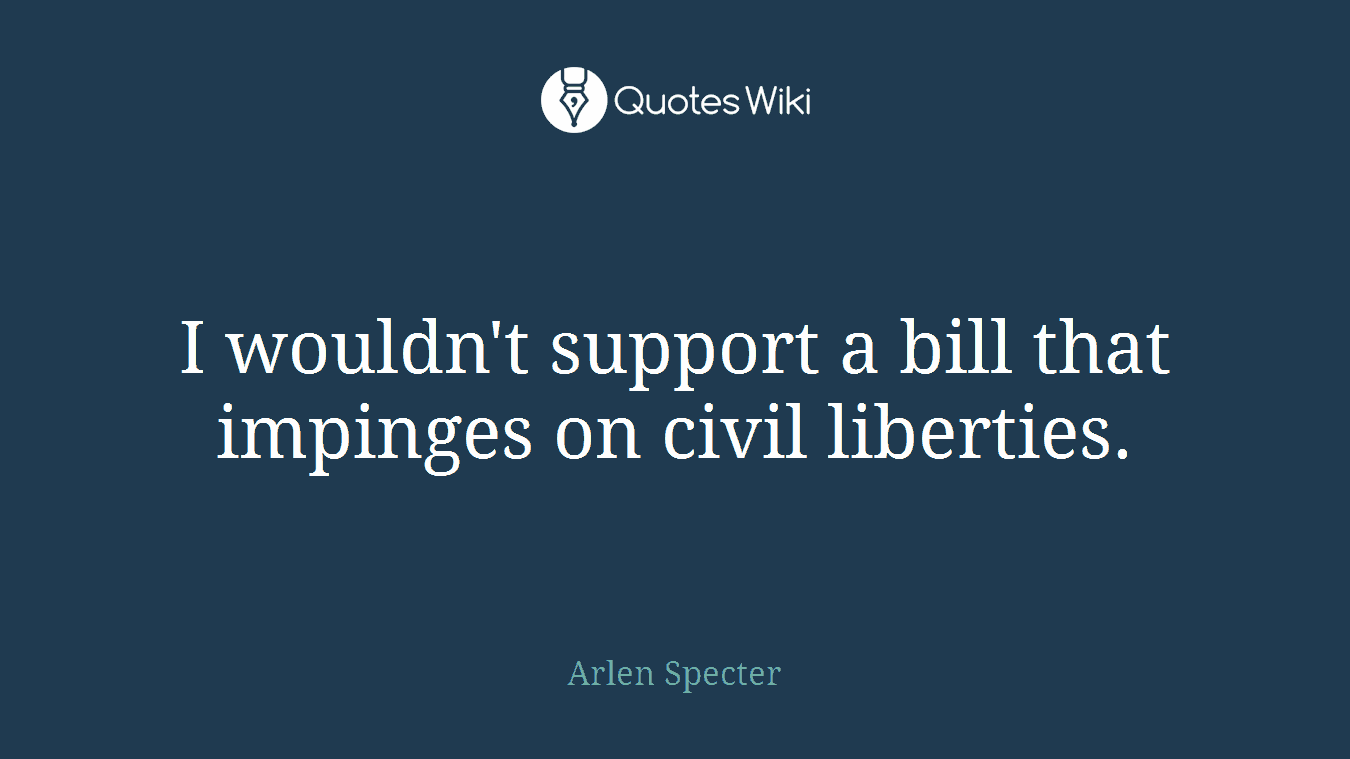 I wouldn't support a bill that impinges on civil liberties.
