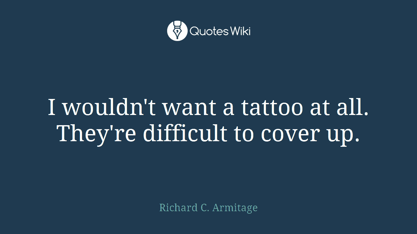 I wouldn't want a tattoo at all. They're difficult to cover up.