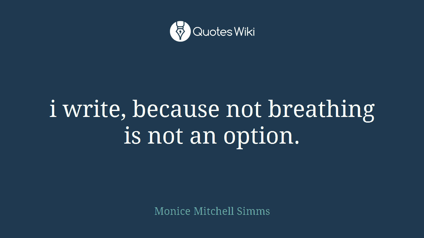 i write, because not breathing is not an option.