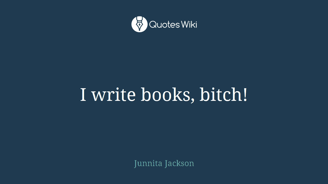 I write books, bitch!