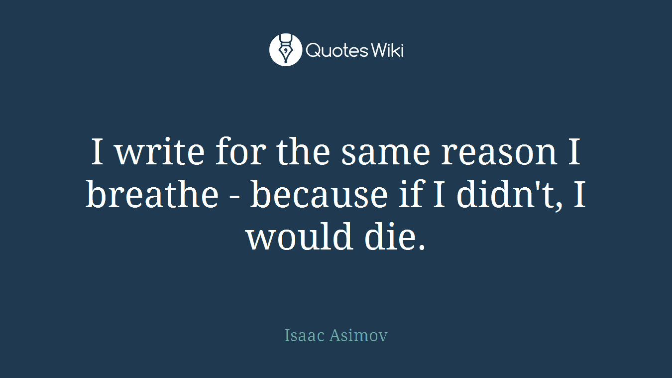I write for the same reason I breathe - because if I didn't, I would die.