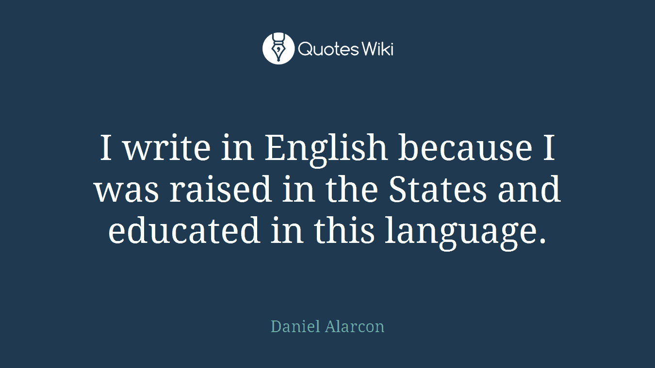 I write in English because I was raised in the States and educated in this language.
