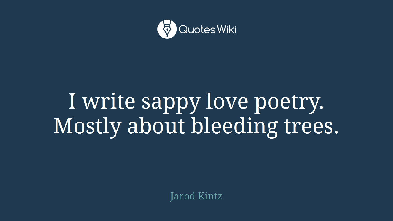 I write sappy love poetry. Mostly about bleeding trees.