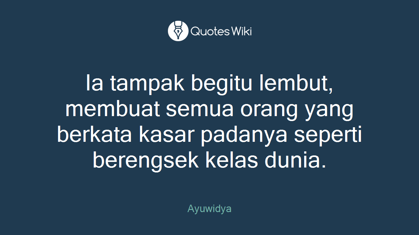 Ia tampak begitu lembut, membuat semua orang yang berkata kasar padanya seperti berengsek kelas dunia.