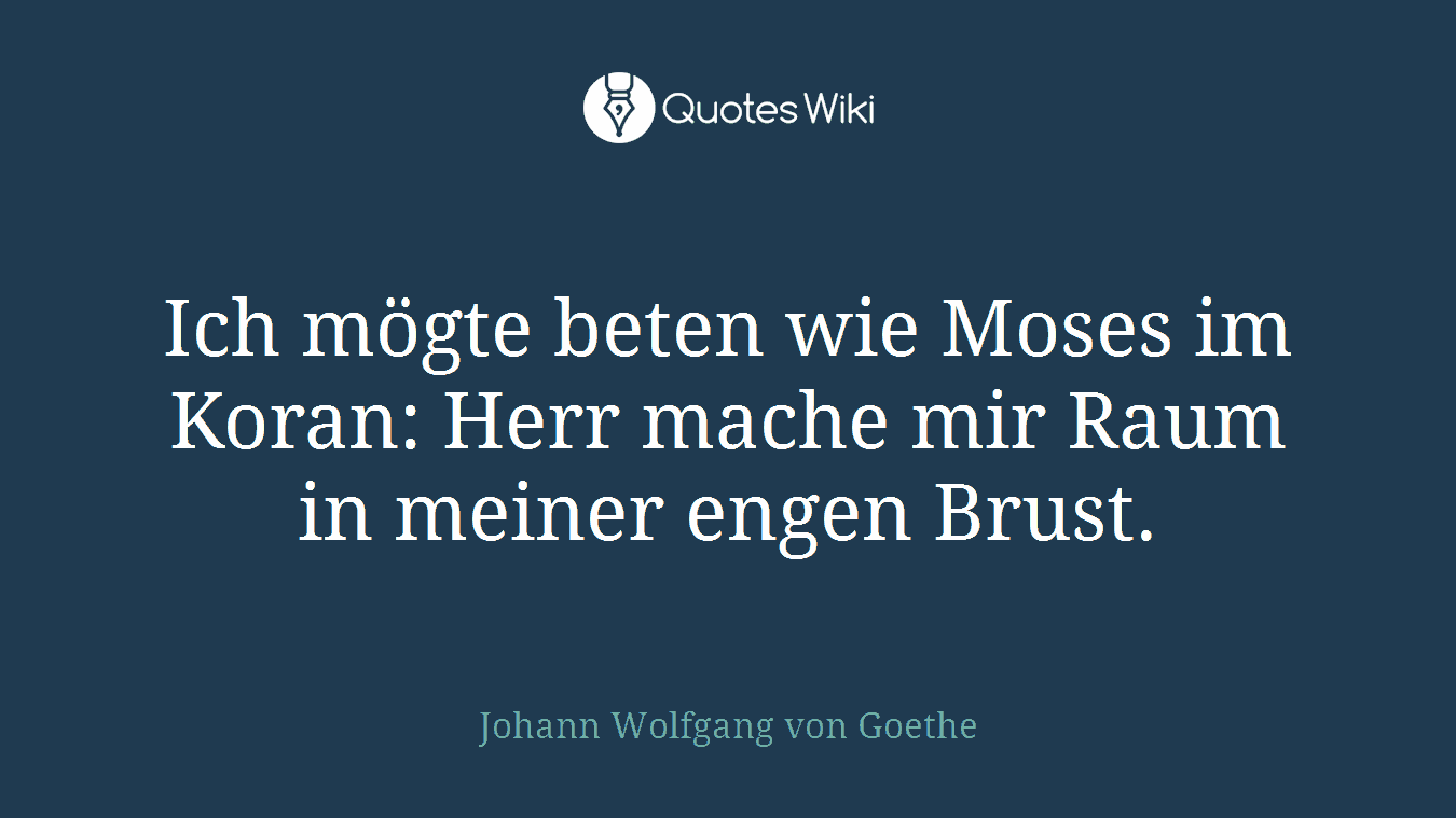 Ich mögte beten wie Moses im Koran: Herr mache mir Raum in meiner engen Brust.