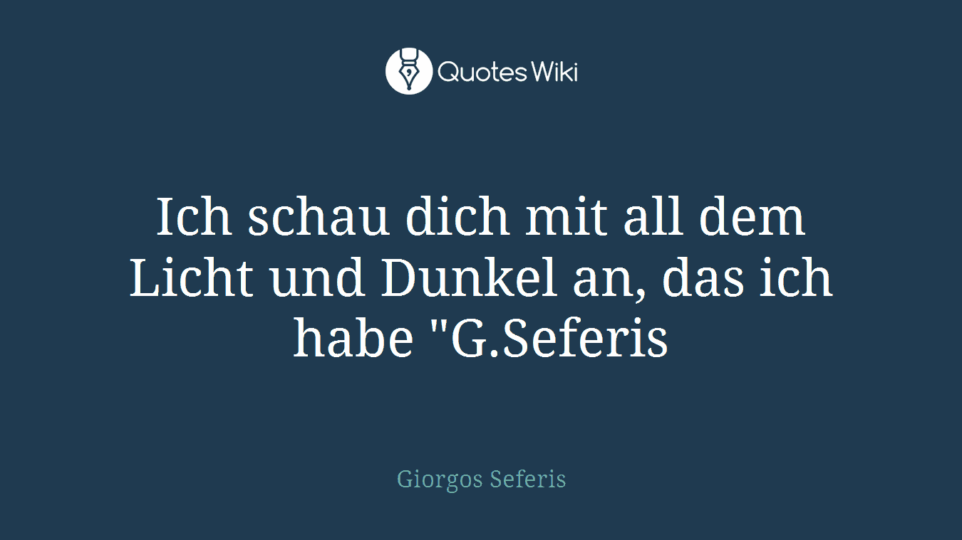 Ich schau dich mit all dem Licht und Dunkel an, das ich habe "G.Seferis